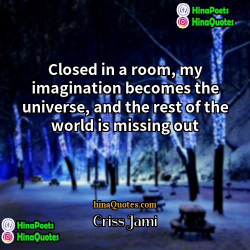 Criss Jami Quotes | Closed in a room, my imagination becomes
